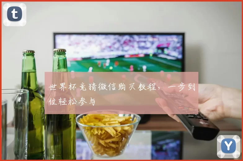 世界杯竞猜微信购买教程,一步到位轻松参与