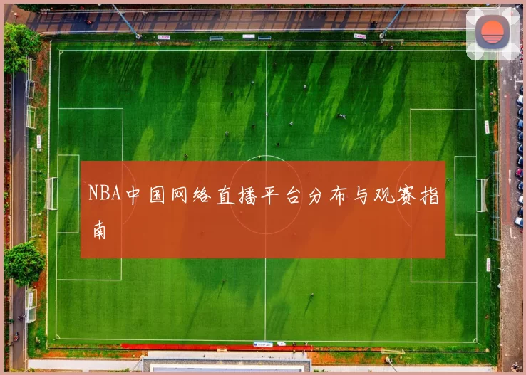 NBA中国网络直播平台分布与观赛指南