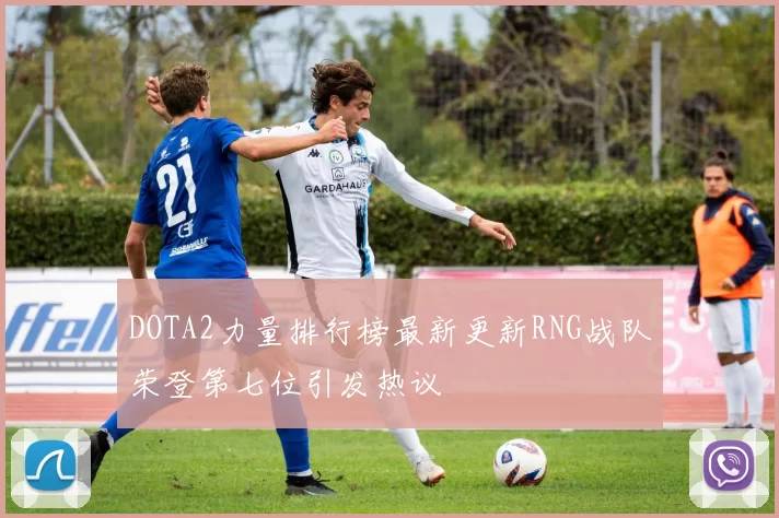DOTA2力量排行榜最新更新RNG战队荣登第七位引发热议