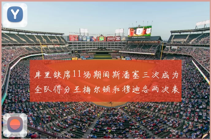 库里缺席11场期间斯潘塞三次成为全队得分王梅尔顿和穆迪各两次表现出色