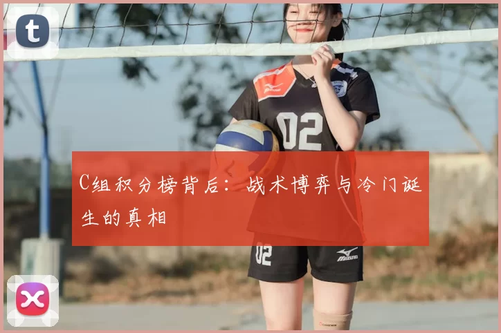 C组积分榜背后：战术博弈与冷门诞生的真相