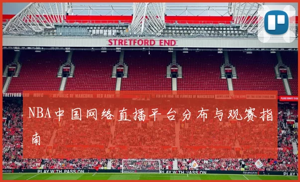 NBA中国网络直播平台分布与观赛指南