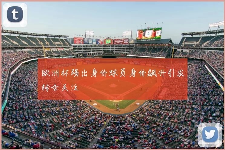 欧洲杯踢出身价球员身价飙升引发转会关注