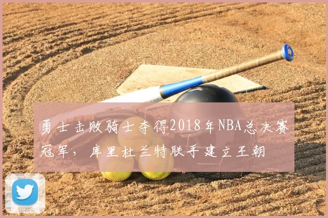 勇士击败骑士夺得2018年NBA总决赛冠军，库里杜兰特联手建立王朝
