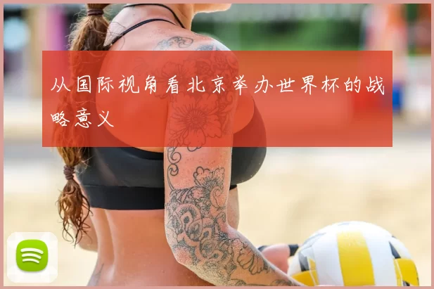 从国际视角看北京举办世界杯的战略意义