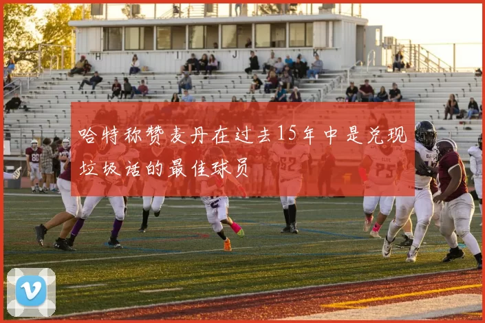 哈特称赞麦丹在过去15年中是兑现垃圾话的最佳球员