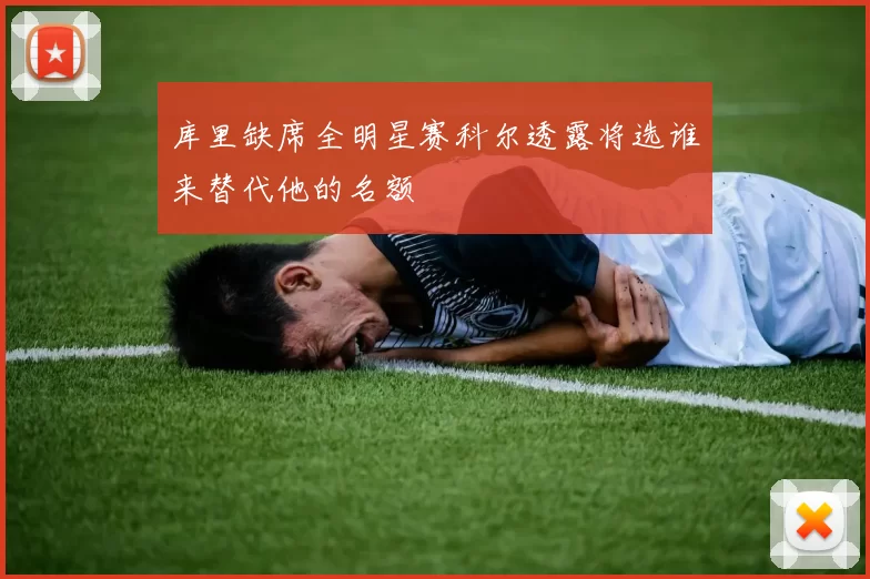 库里缺席全明星赛科尔透露将选谁来替代他的名额