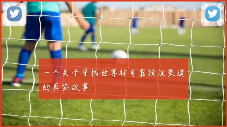 一个关于寻找世界杯可靠投注渠道的真实故事
