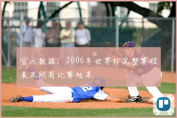 官方数据：2006年世界杯完整赛程表及所有比赛结果