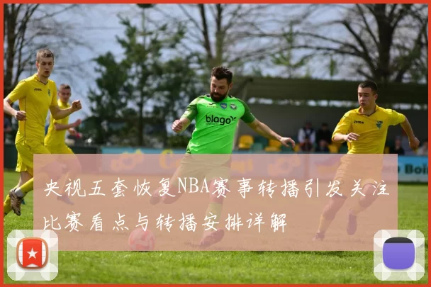 央视五套恢复NBA赛事转播引发关注比赛看点与转播安排详解