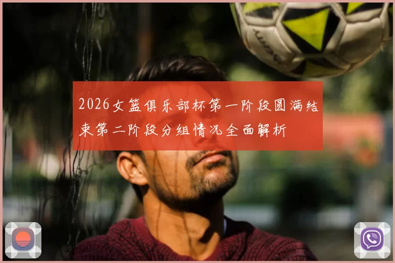 2026女篮俱乐部杯第一阶段圆满结束第二阶段分组情况全面解析