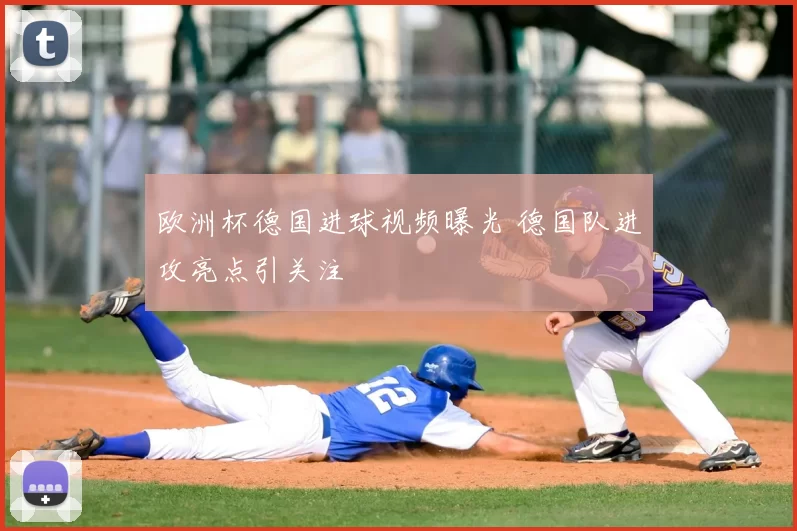 欧洲杯德国进球视频曝光 德国队进攻亮点引关注