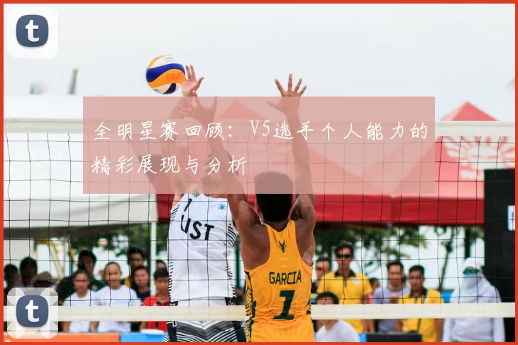 全明星赛回顾：V5选手个人能力的精彩展现与分析