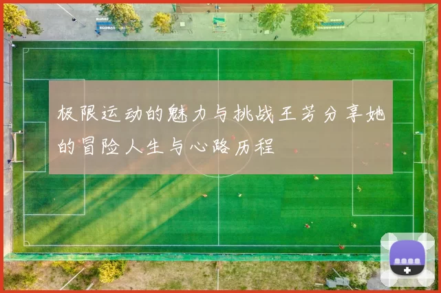 极限运动的魅力与挑战王芳分享她的冒险人生与心路历程