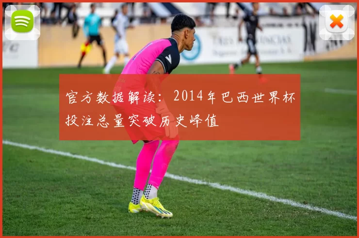 官方数据解读：2014年巴西世界杯投注总量突破历史峰值