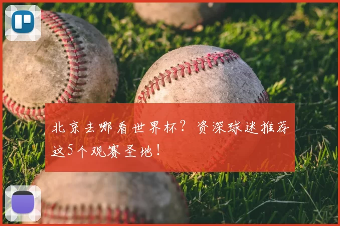 北京去哪看世界杯?资深球迷推荐这5个观赛圣地!