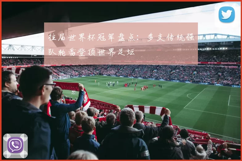 往届世界杯冠军盘点:多支传统强队轮番登顶世界足坛