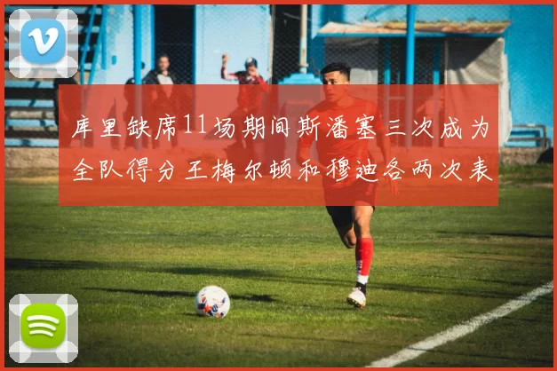 库里缺席11场期间斯潘塞三次成为全队得分王梅尔顿和穆迪各两次表现出色