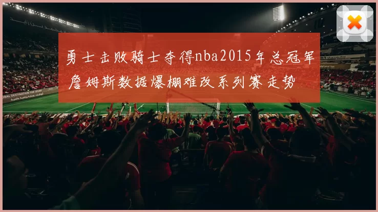 勇士击败骑士夺得nba2015年总冠军 詹姆斯数据爆棚难改系列赛走势
