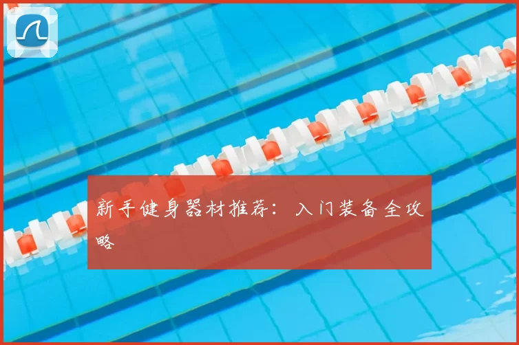 新手健身器材推荐:入门装备全攻略