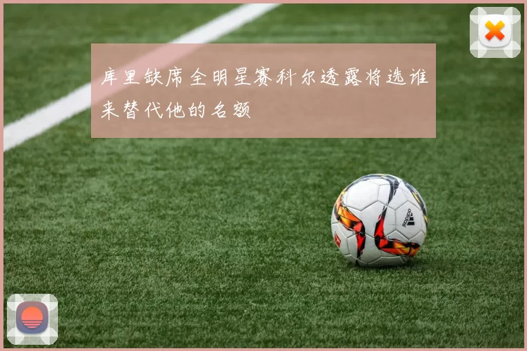 库里缺席全明星赛科尔透露将选谁来替代他的名额