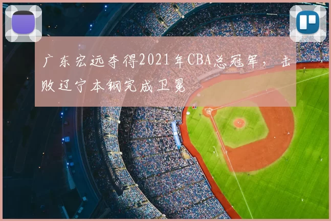 广东宏远夺得2021年CBA总冠军,击败辽宁本钢完成卫冕