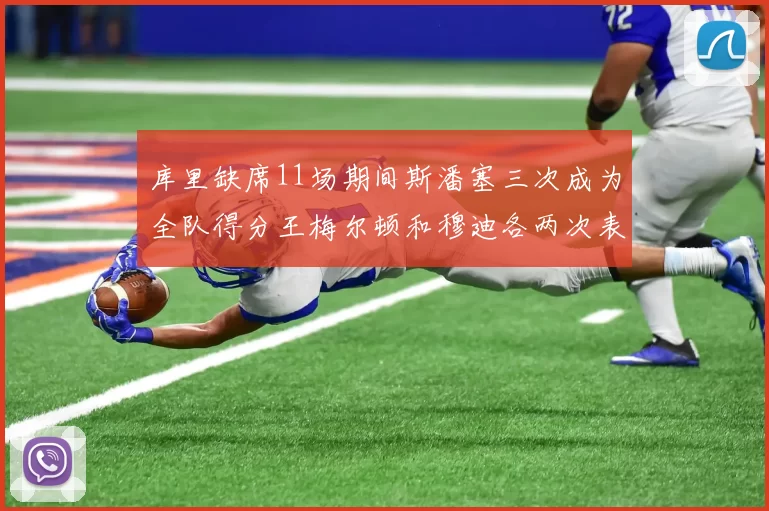 库里缺席11场期间斯潘塞三次成为全队得分王梅尔顿和穆迪各两次表现出色