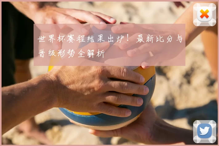 世界杯赛程结果出炉!最新比分与晋级形势全解析