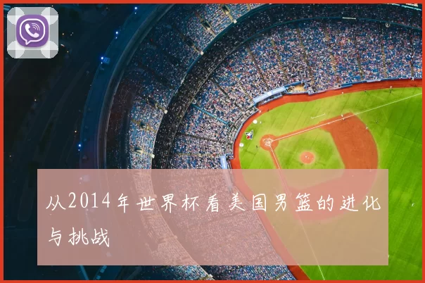 从2014年世界杯看美国男篮的进化与挑战