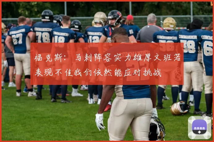 福克斯：马刺阵容实力雄厚文班若表现不佳我们依然能应对挑战