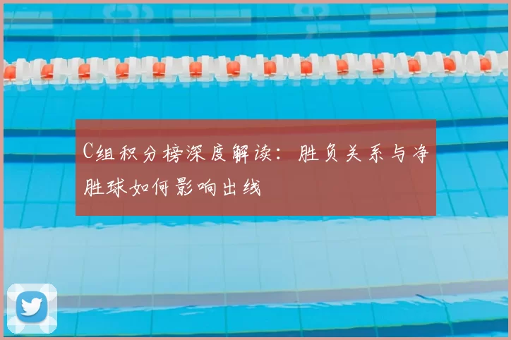 C组积分榜深度解读：胜负关系与净胜球如何影响出线