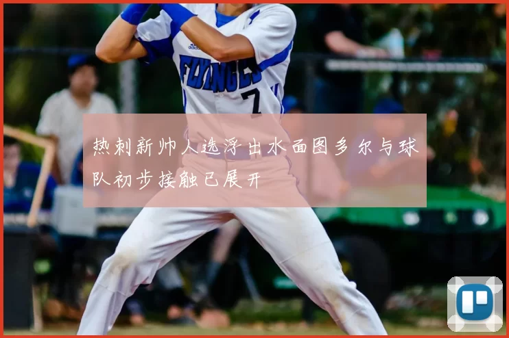 热刺新帅人选浮出水面图多尔与球队初步接触已展开