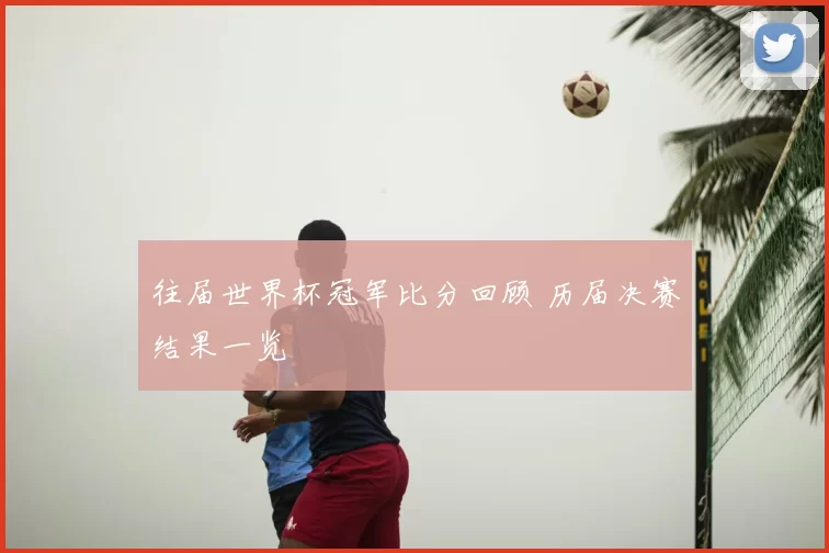 往届世界杯冠军比分回顾 历届决赛结果一览