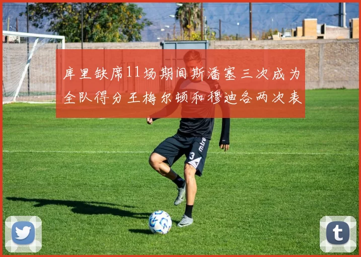 库里缺席11场期间斯潘塞三次成为全队得分王梅尔顿和穆迪各两次表现出色