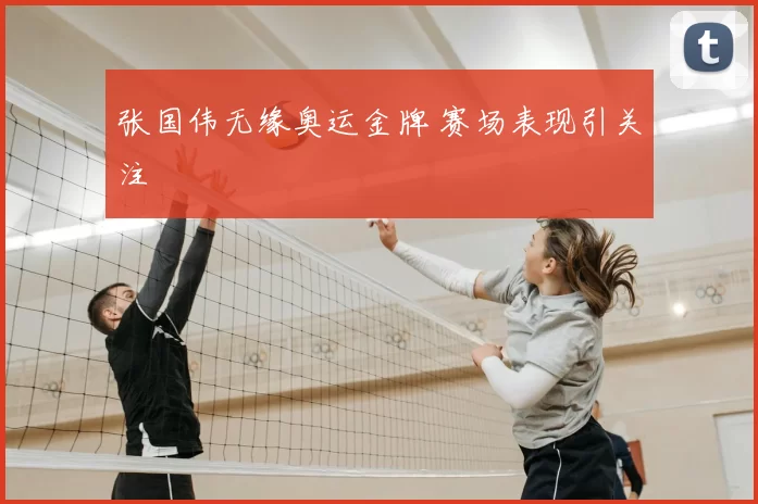 张国伟无缘奥运金牌 赛场表现引关注