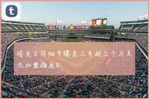 塔克合同细节曝光三年超三千万美元加盟雄鹿队