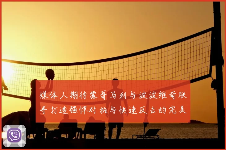 媒体人期待蒙哥马利与波波维奇联手打造强悍对抗与快速反击的完美结合