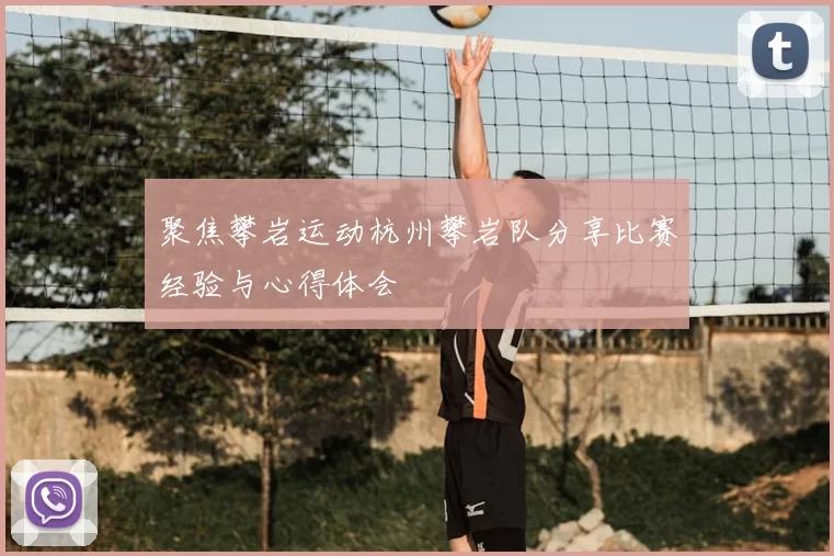 聚焦攀岩运动杭州攀岩队分享比赛经验与心得体会