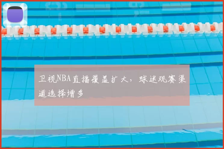 卫视NBA直播覆盖扩大，球迷观赛渠道选择增多
