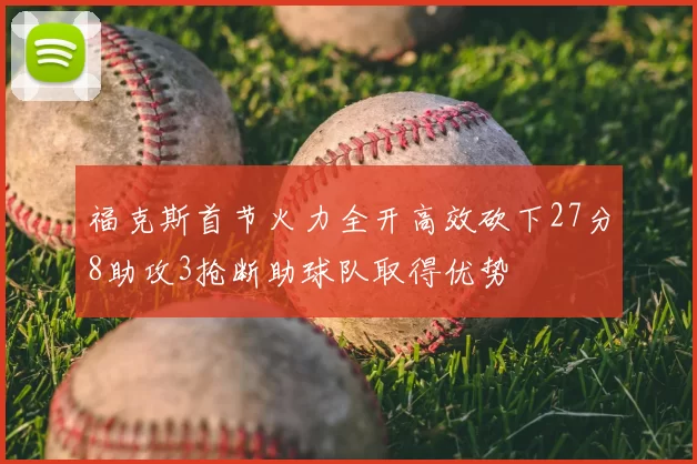 福克斯首节火力全开高效砍下27分8助攻3抢断助球队取得优势