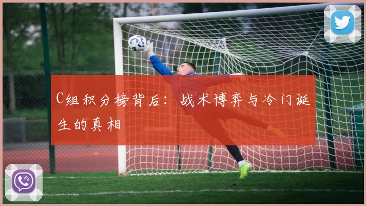 C组积分榜背后：战术博弈与冷门诞生的真相