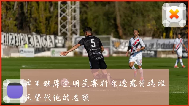 库里缺席全明星赛科尔透露将选谁来替代他的名额