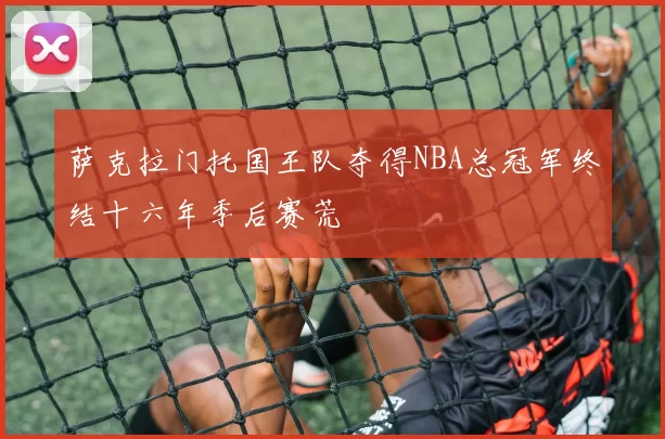 萨克拉门托国王队夺得NBA总冠军终结十六年季后赛荒