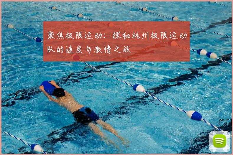 聚焦极限运动：探秘杭州极限运动队的速度与激情之旅