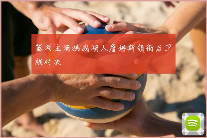 篮网主场挑战湖人詹姆斯领衔后卫线对决