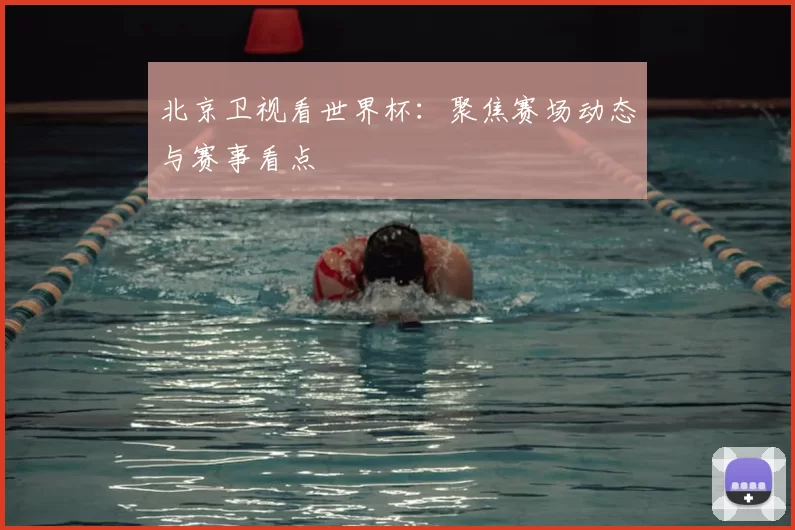 北京卫视看世界杯:聚焦赛场动态与赛事看点